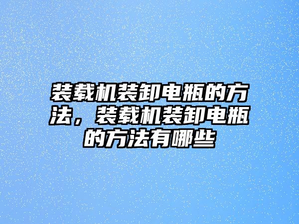 裝載機裝卸電瓶的方法，裝載機裝卸電瓶的方法有哪些