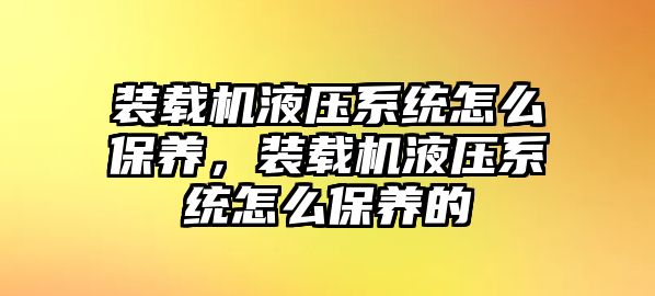 裝載機(jī)液壓系統(tǒng)怎么保養(yǎng)，裝載機(jī)液壓系統(tǒng)怎么保養(yǎng)的