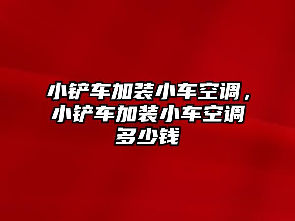 小鏟車加裝小車空調，小鏟車加裝小車空調多少錢