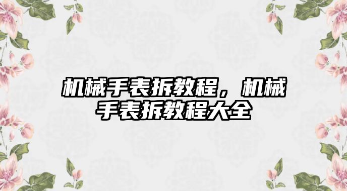 機械手表拆教程，機械手表拆教程大全