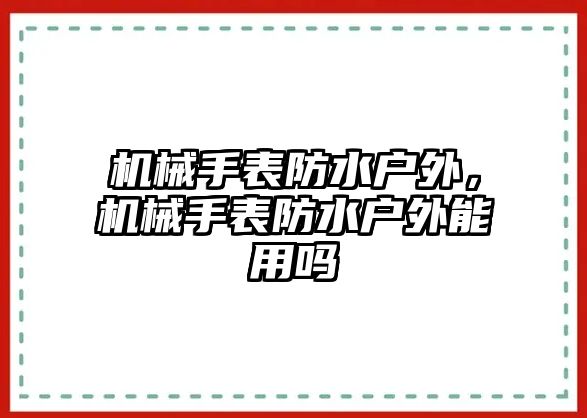 機(jī)械手表防水戶外，機(jī)械手表防水戶外能用嗎