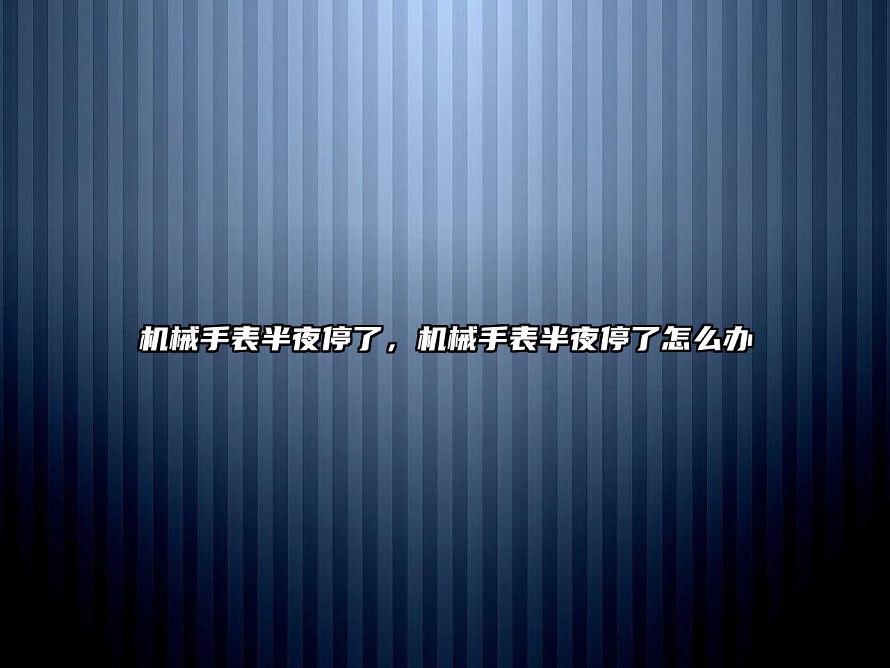 機械手表半夜停了，機械手表半夜停了怎么辦