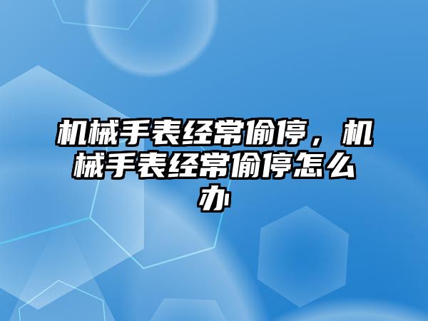 機械手表經常偷停，機械手表經常偷停怎么辦