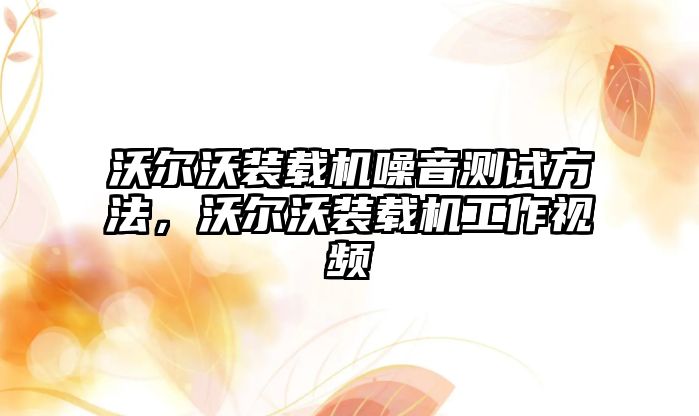 沃爾沃裝載機(jī)噪音測(cè)試方法，沃爾沃裝載機(jī)工作視頻