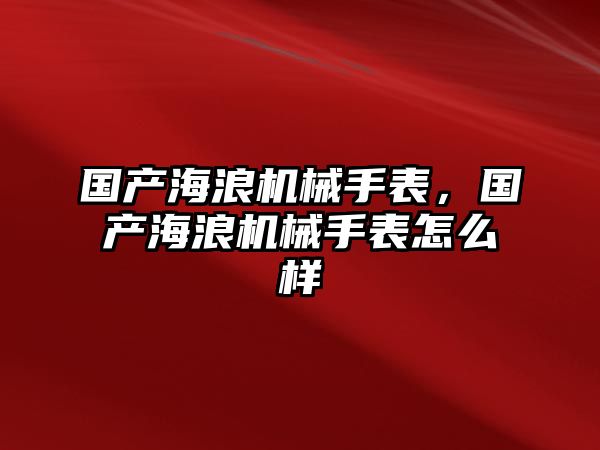 國產海浪機械手表，國產海浪機械手表怎么樣