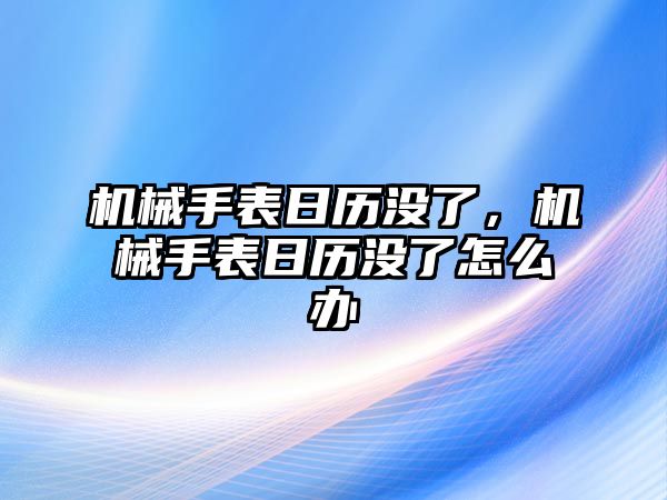 機(jī)械手表日歷沒了，機(jī)械手表日歷沒了怎么辦