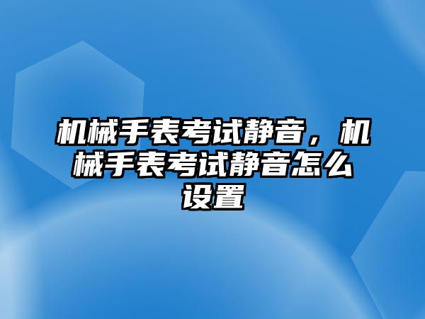 機械手表考試靜音，機械手表考試靜音怎么設置