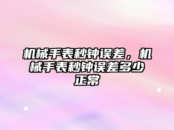 機械手表秒鐘誤差，機械手表秒鐘誤差多少正常