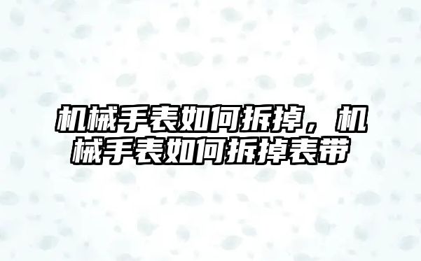 機械手表如何拆掉，機械手表如何拆掉表帶