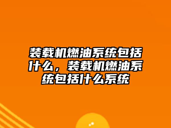 裝載機燃油系統包括什么，裝載機燃油系統包括什么系統