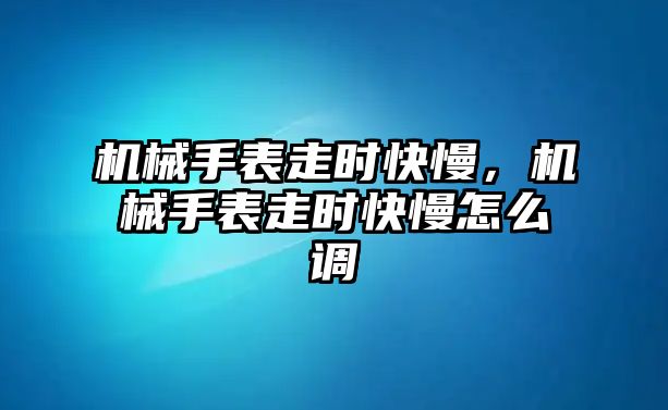 機(jī)械手表走時(shí)快慢，機(jī)械手表走時(shí)快慢怎么調(diào)