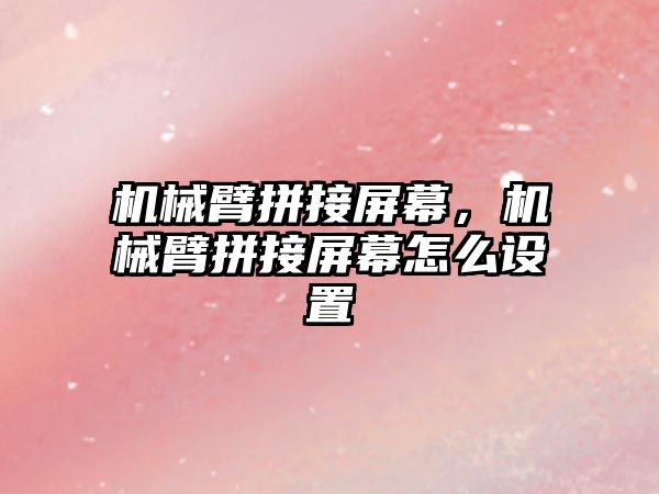 機械臂拼接屏幕，機械臂拼接屏幕怎么設置