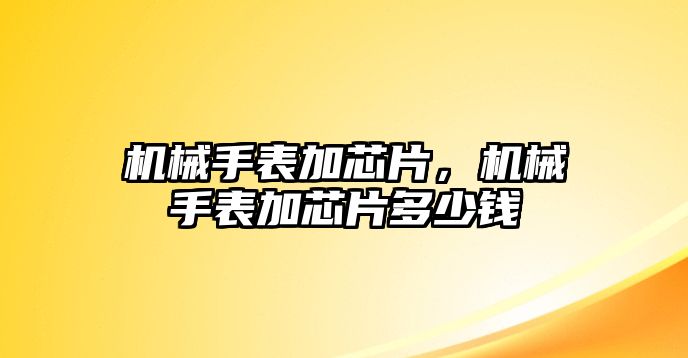 機械手表加芯片，機械手表加芯片多少錢