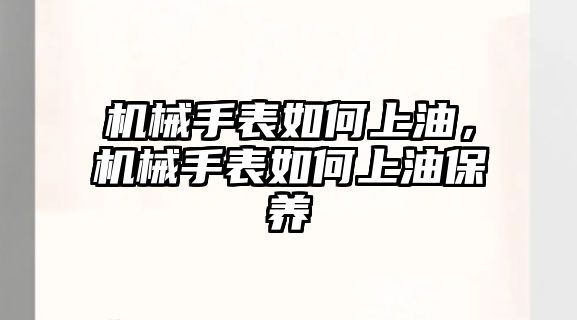 機械手表如何上油，機械手表如何上油保養