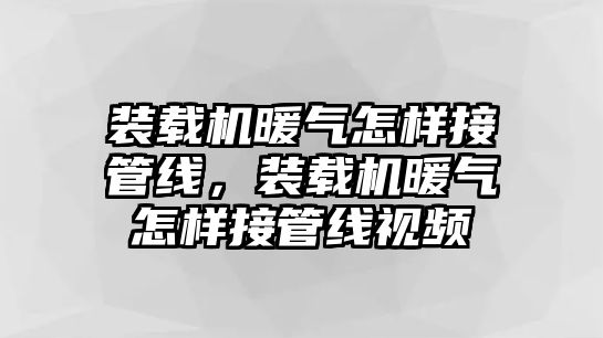 裝載機暖氣怎樣接管線，裝載機暖氣怎樣接管線視頻