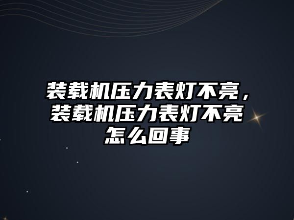 裝載機壓力表燈不亮，裝載機壓力表燈不亮怎么回事