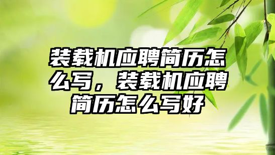 裝載機應聘簡歷怎么寫，裝載機應聘簡歷怎么寫好