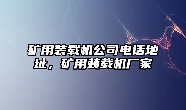 礦用裝載機公司電話地址，礦用裝載機廠家