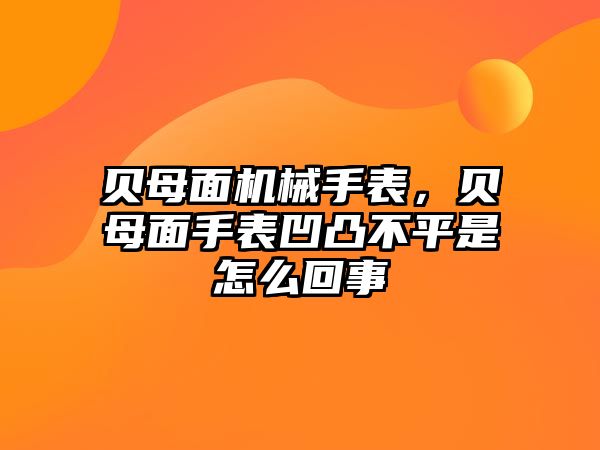 貝母面機(jī)械手表，貝母面手表凹凸不平是怎么回事