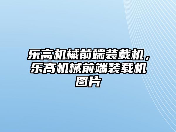 樂高機械前端裝載機，樂高機械前端裝載機圖片