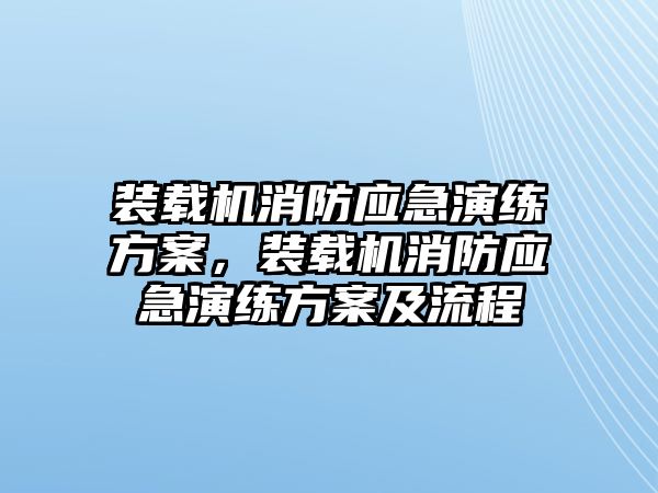 裝載機消防應急演練方案，裝載機消防應急演練方案及流程