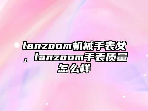 lanzoom機械手表女，lanzoom手表質(zhì)量怎么樣