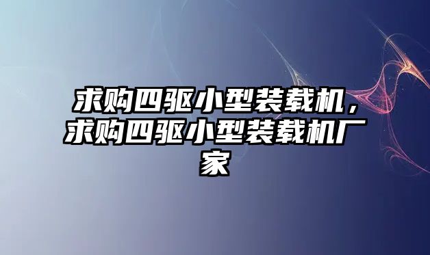 求購四驅小型裝載機，求購四驅小型裝載機廠家