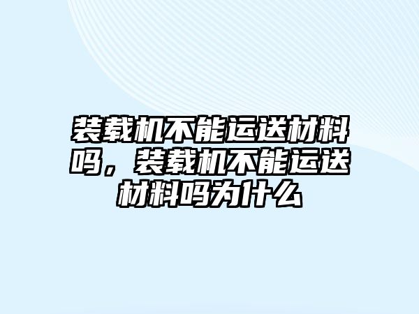 裝載機(jī)不能運(yùn)送材料嗎，裝載機(jī)不能運(yùn)送材料嗎為什么