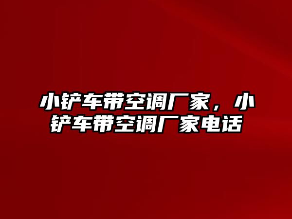 小鏟車帶空調廠家，小鏟車帶空調廠家電話