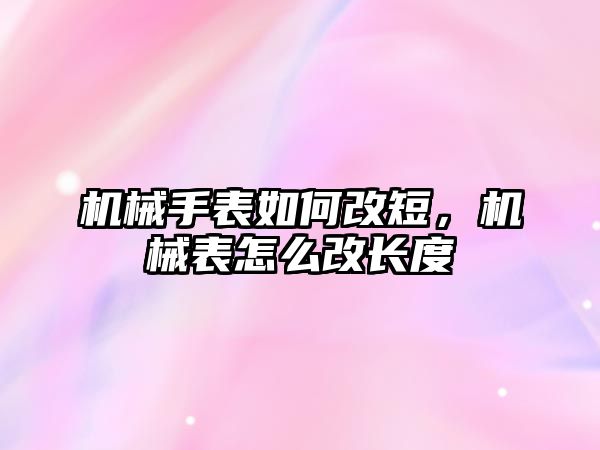 機械手表如何改短，機械表怎么改長度