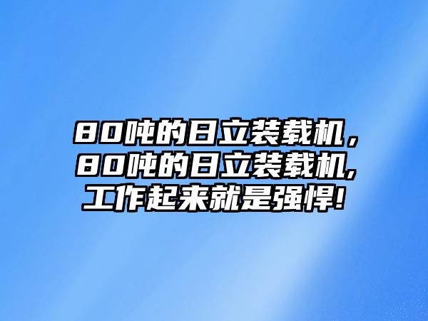 80噸的日立裝載機，80噸的日立裝載機,工作起來就是強悍!