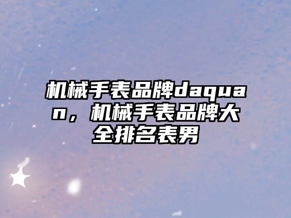 機械手表品牌daquan，機械手表品牌大全排名表男