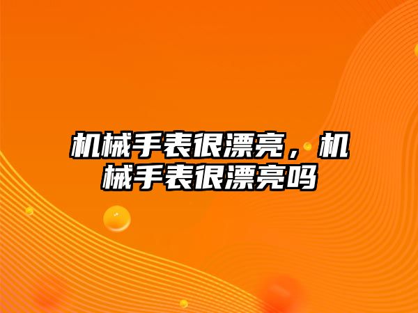 機械手表很漂亮，機械手表很漂亮嗎