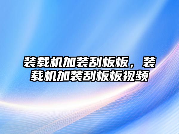 裝載機加裝刮板板，裝載機加裝刮板板視頻