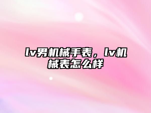 lv男機械手表，lv機械表怎么樣