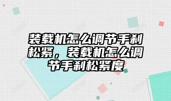 裝載機怎么調節(jié)手剎松緊，裝載機怎么調節(jié)手剎松緊度