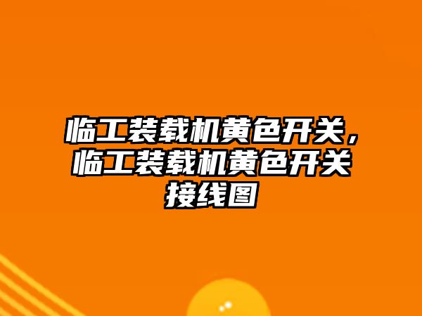 臨工裝載機黃色開關，臨工裝載機黃色開關接線圖