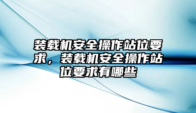 裝載機安全操作站位要求，裝載機安全操作站位要求有哪些