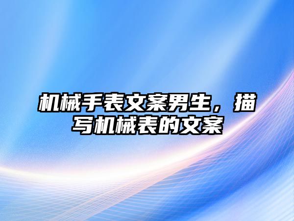 機械手表文案男生，描寫機械表的文案