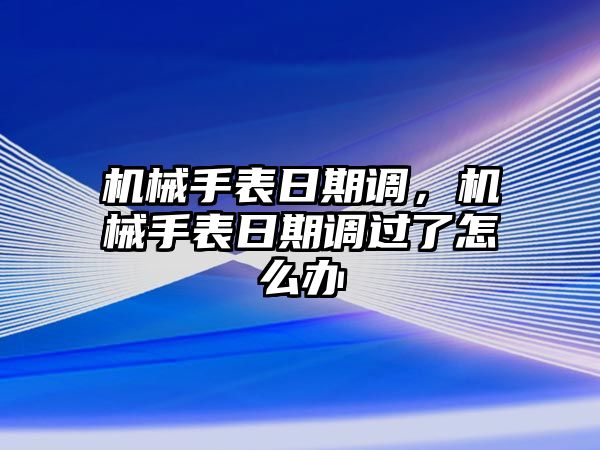 機械手表日期調(diào)，機械手表日期調(diào)過了怎么辦