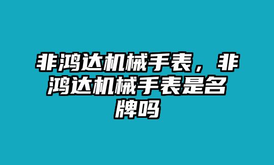 非鴻達機械手表，非鴻達機械手表是名牌嗎