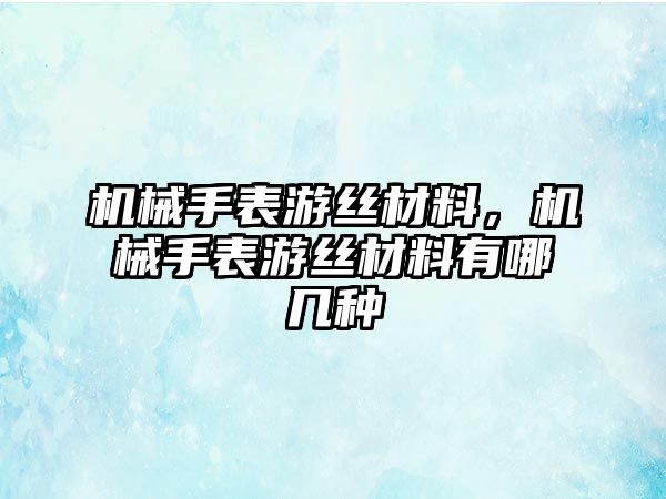 機(jī)械手表游絲材料，機(jī)械手表游絲材料有哪幾種