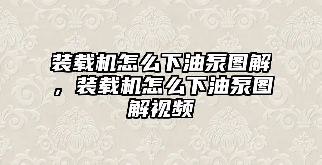 裝載機怎么下油泵圖解，裝載機怎么下油泵圖解視頻