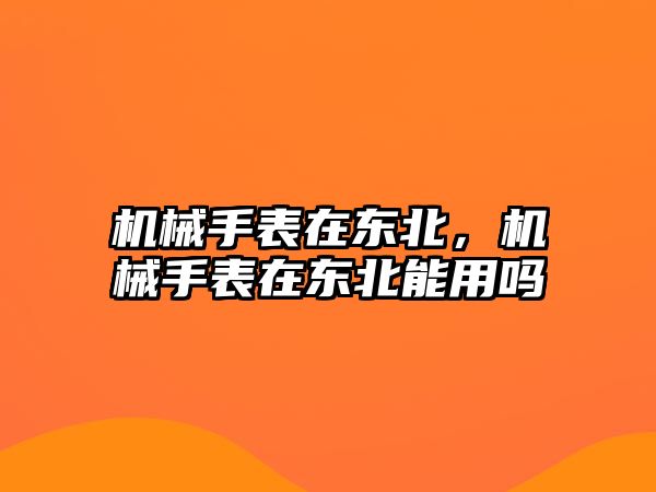 機械手表在東北，機械手表在東北能用嗎