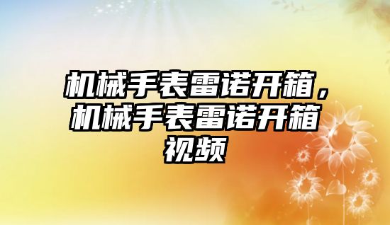 機械手表雷諾開箱，機械手表雷諾開箱視頻