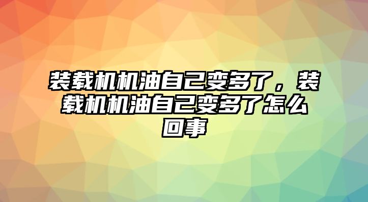 裝載機(jī)機(jī)油自己變多了，裝載機(jī)機(jī)油自己變多了怎么回事