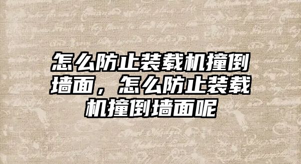 怎么防止裝載機撞倒墻面，怎么防止裝載機撞倒墻面呢