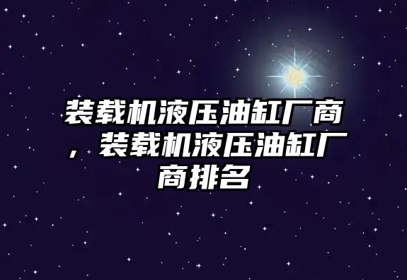 裝載機液壓油缸廠商，裝載機液壓油缸廠商排名