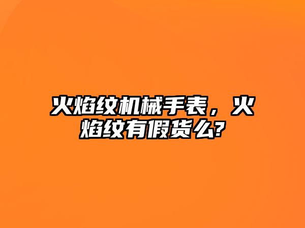 火焰紋機械手表，火焰紋有假貨么?