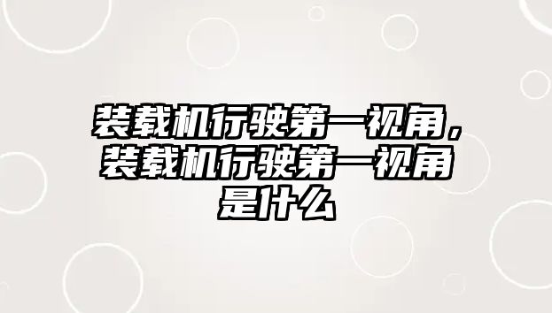 裝載機行駛第一視角，裝載機行駛第一視角是什么